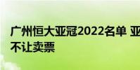 廣州恒大亞冠2022名單 亞冠廣州恒大為什么不讓賣票