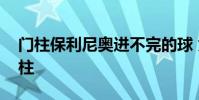 門柱保利尼奧進不完的球 為什么球喜歡打門柱