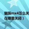 魅族mx4怎么關閉按鍵震動（魅族MX4快速喚醒屏幕震動在哪里關閉）