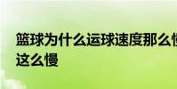 籃球為什么運球速度那么慢 為什么籃球運球這么慢