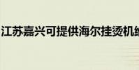 江蘇嘉興可提供海爾掛燙機維修服務地址在哪
