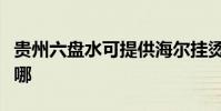 貴州六盤水可提供海爾掛燙機維修服務地址在哪