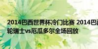 2014巴西世界杯冷門比賽 2014巴西世界杯小組賽E組第一輪瑞士vs厄瓜多爾全場回放