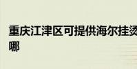 重慶江津區可提供海爾掛燙機維修服務地址在哪