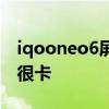 iqooneo6屏幕壓感 iQOONeo6為什么感覺很卡 