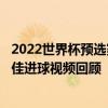 2022世界杯預選賽歐洲區回放 2022世界杯歐洲區預選賽10佳進球視頻回顧 