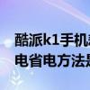 酷派k1手機耗電快怎么解決（酷派K1怎么省電省電方法是什么）