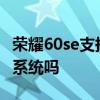 榮耀60se支持鴻蒙嗎 榮耀60SE搭載的是鴻蒙系統嗎 