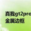 真我gt2pro邊框窄度 真我GT2Pro將會采用金屬邊框 