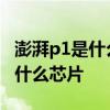 澎湃p1是什么芯片裝在哪里呢 澎湃P1芯片是什么芯片 