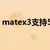 matex3支持5g嗎 華為matex3會支持5G嗎 