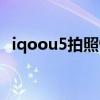 iqoou5拍照性能 iqoou5拍照性能怎么樣 