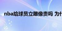 nba給球員立雕像貴嗎 為什么球員那么貴