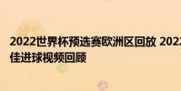 2022世界杯預選賽歐洲區回放 2022世界杯歐洲區預選賽10佳進球視頻回顧