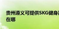 貴州遵義可提供SKG健身器材維修服務地址在哪