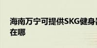 海南萬寧可提供SKG健身器材維修服務地址在哪