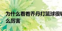 為什么看著喬丹打籃球很輕松 喬丹為什么那么厲害