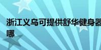 浙江義烏可提供舒華健身器材維修服務地址在哪