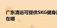 廣東清遠可提供SKG健身器材維修服務地址在哪