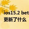 ios15.2 beta 2什么時候更新 ios15.5Beta 2更新了什么 