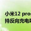 小米12 pro是否支持無線充電 小米12Pro支持反向充電嗎 