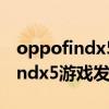 oppofindx5pro玩游戲發熱嚴重嗎 OPPOFindx5游戲發熱嚴重嗎 