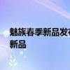 魅族春季新品發布會直播 魅族2022春季新品發布會有哪些新品 