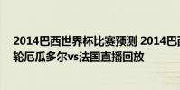 2014巴西世界杯比賽預測 2014巴西世界杯小組賽E組第三輪厄瓜多爾vs法國直播回放