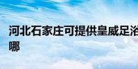 河北石家莊可提供皇威足浴盆維修服務地址在哪