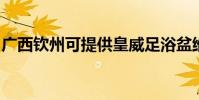 廣西欽州可提供皇威足浴盆維修服務地址在哪