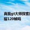 真我gt大師探索版王者榮耀120幀 真我GT2Pro支持王者榮耀120幀嗎 