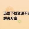 迅雷下載資源不動怎么辦？迅雷下載總是在連接資源中展示解決方案