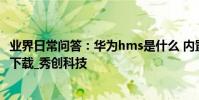 業界日常問答:華為hms是什么 內置自主地圖服務支持離線下載_秀創科技