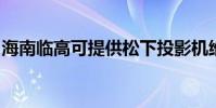 海南臨高可提供松下投影機維修服務地址在哪