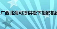 廣西北海可提供松下投影機維修服務地址在哪