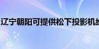 遼寧朝陽可提供松下投影機維修服務地址在哪