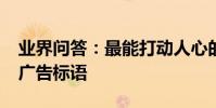 業界問答:最能打動人心的廣告詞_吸引人的廣告標語