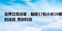 業界日常問答:魅族17和小米10哪個好 參數對比才能更好的選擇_秀創科技
