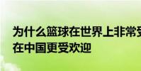 為什么籃球在世界上非常受歡迎 為什么籃球在中國更受歡迎