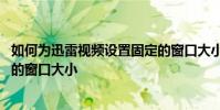 如何為迅雷視頻設置固定的窗口大小 如何記住迅雷視頻教程的窗口大小