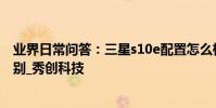 業界日常問答:三星s10e配置怎么樣 和s10+相比有這些區別_秀創科技