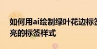 如何用ai繪制綠葉花邊標簽 如何用ai設計漂亮的標簽樣式