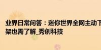 業界日常問答:迷你世界全網主動下架怎么回事 什么時候上架也需了解_秀創科技