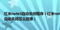 紅米note3自動關閉程序(紅米note3后臺運行的程序老是自動關閉怎么回事)