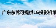 廣東東莞可提供LG投影機維修服務地址在哪