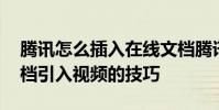 騰訊怎么插入在線文檔騰訊視頻,騰訊在線文檔引入視頻的技巧