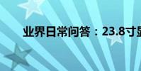 業界日常問答:23.8寸顯示器有多大