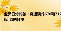業界日常問答:高通驍龍670和712哪個好 從參數對比來體現_秀創科技