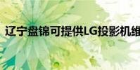 遼寧盤錦可提供LG投影機維修服務地址在哪