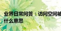 業界日常問答:訪問空間被擋并留下了痕跡是什么意思